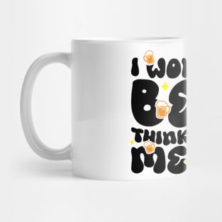 I Wonder If Beer Thinks About Me Too - Funny Witty Graphic Mug